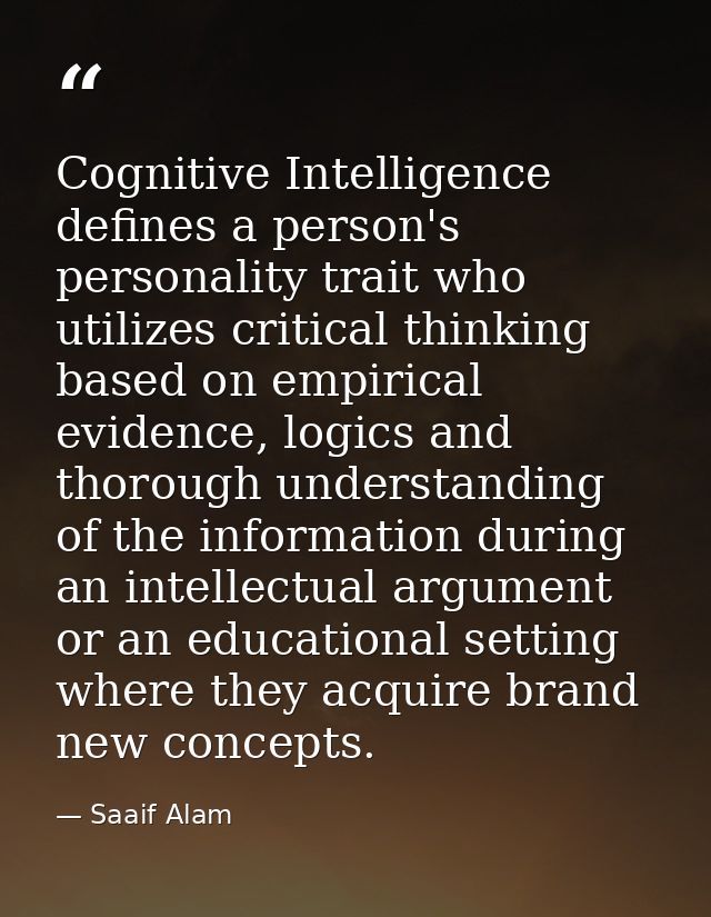 Cognitive Intelligence defines a person's personality trait who utilizes critical thinking based on empirical evidence,  — Saaif Alam