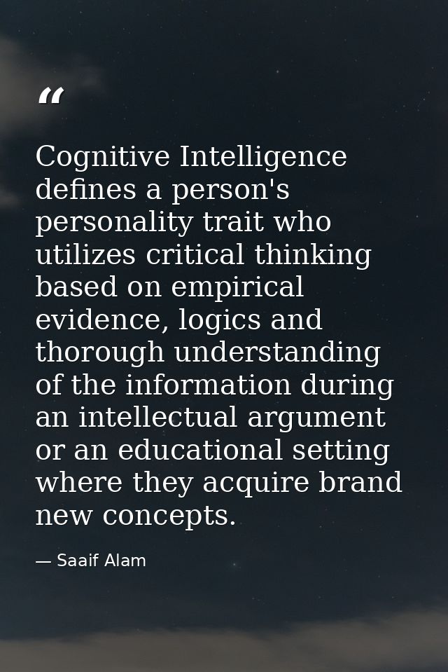 Cognitive Intelligence defines a person's personality trait who utilizes critical thinking based on empirical evidence,  — Saaif Alam