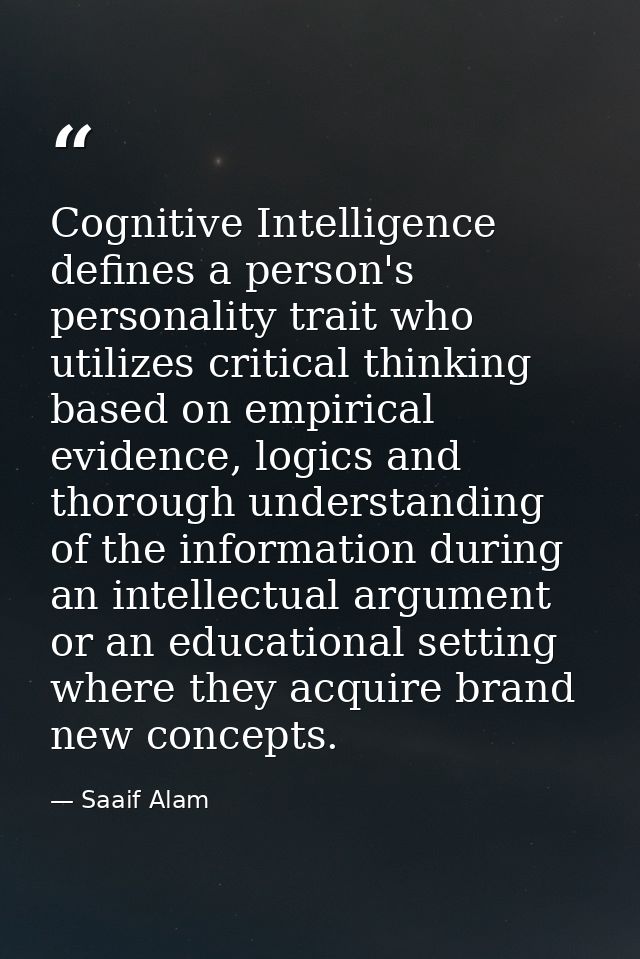 Cognitive Intelligence defines a person's personality trait who utilizes critical thinking based on empirical evidence,  — Saaif Alam