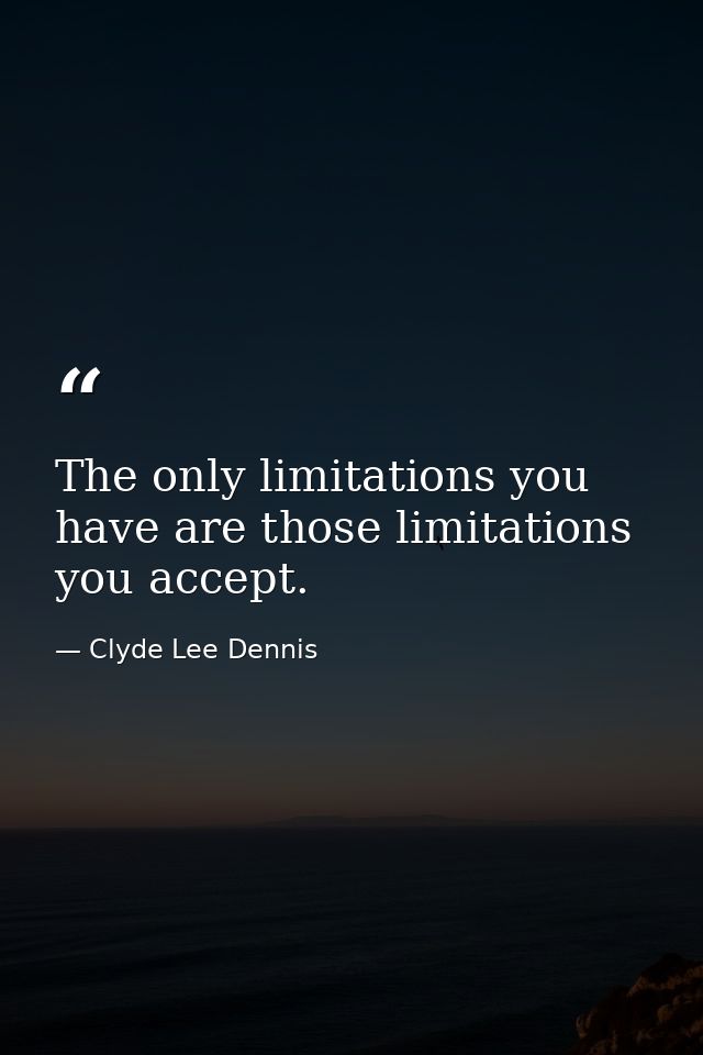 The only limitations you have are those limitations you accept. — Clyde Lee Dennis