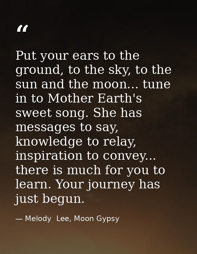 Put your ears to the ground, to the sky, to the sun and the moon... tune in to Mother Earth's sweet song. She has messag — Melody  Lee, Moon Gypsy