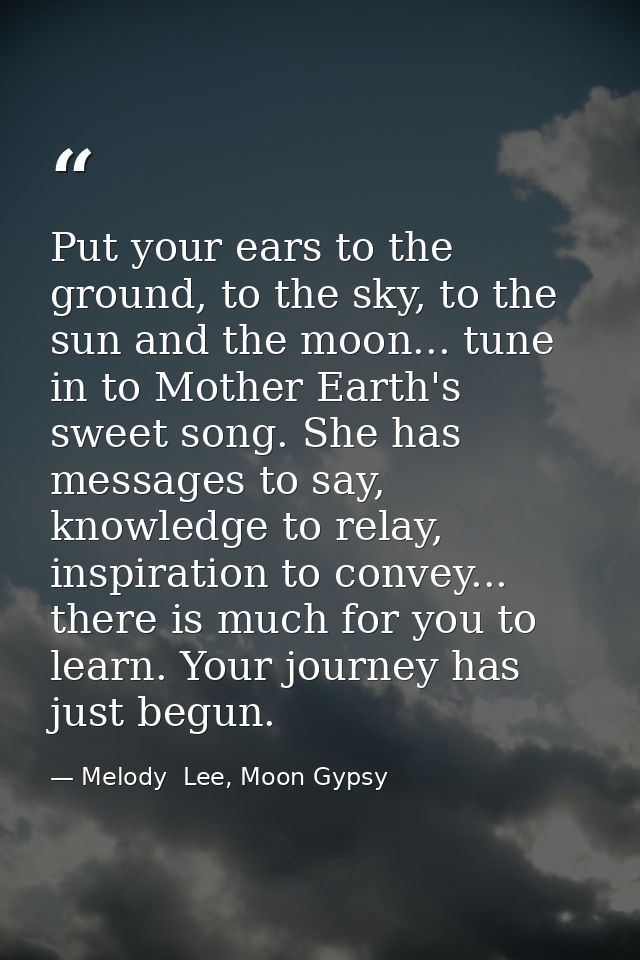 Put your ears to the ground, to the sky, to the sun and the moon... tune in to Mother Earth's sweet song. She has messag — Melody  Lee, Moon Gypsy