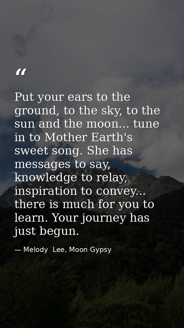 Put your ears to the ground, to the sky, to the sun and the moon... tune in to Mother Earth's sweet song. She has messag — Melody  Lee, Moon Gypsy