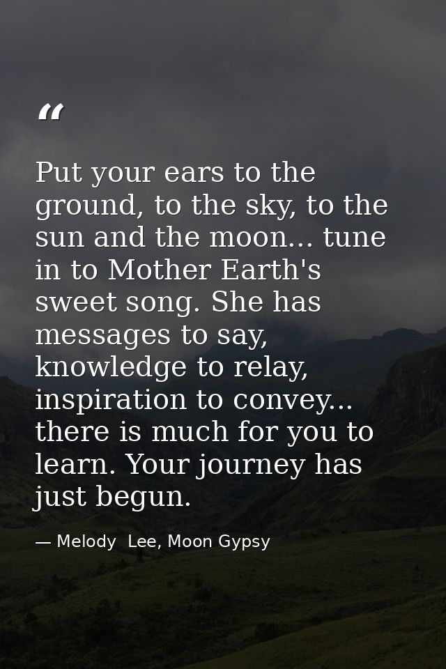 Put your ears to the ground, to the sky, to the sun and the moon... tune in to Mother Earth's sweet song. She has messag — Melody  Lee, Moon Gypsy