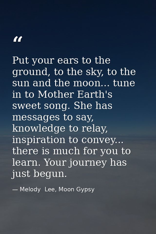 Put your ears to the ground, to the sky, to the sun and the moon... tune in to Mother Earth's sweet song. She has messag — Melody  Lee, Moon Gypsy