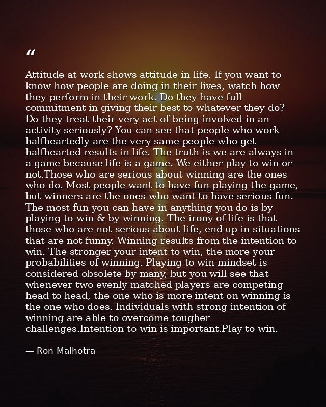 Attitude at work shows attitude in life. If you want to know how people are doing in their lives, watch how they perform — Ron Malhotra