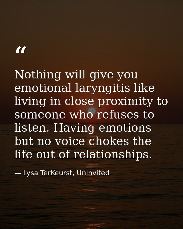 Nothing will give you emotional laryngitis like living in close proximity to someone who refuses to listen. Having emoti — Lysa TerKeurst, Uninvited