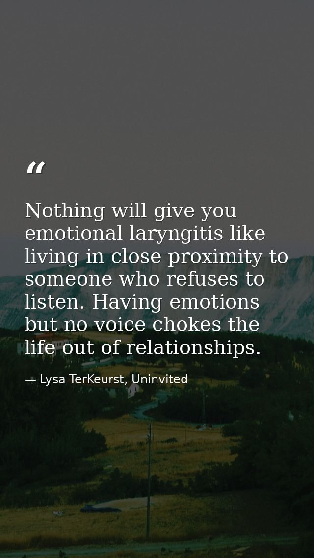Nothing will give you emotional laryngitis like living in close proximity to someone who refuses to listen. Having emoti — Lysa TerKeurst, Uninvited