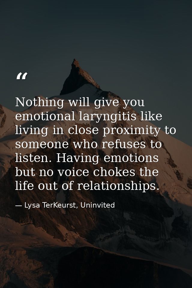 Nothing will give you emotional laryngitis like living in close proximity to someone who refuses to listen. Having emoti — Lysa TerKeurst, Uninvited