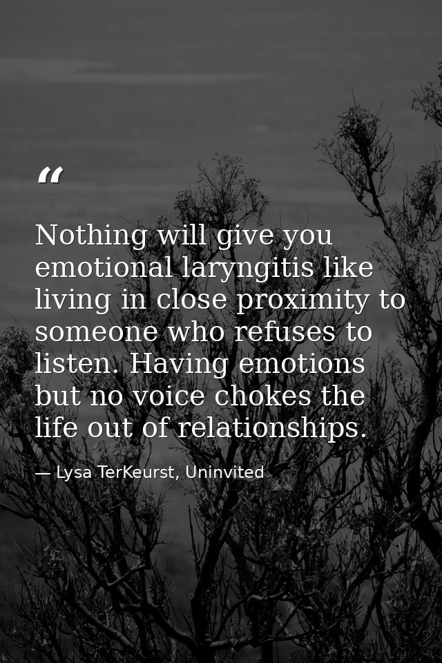 Nothing will give you emotional laryngitis like living in close proximity to someone who refuses to listen. Having emoti — Lysa TerKeurst, Uninvited