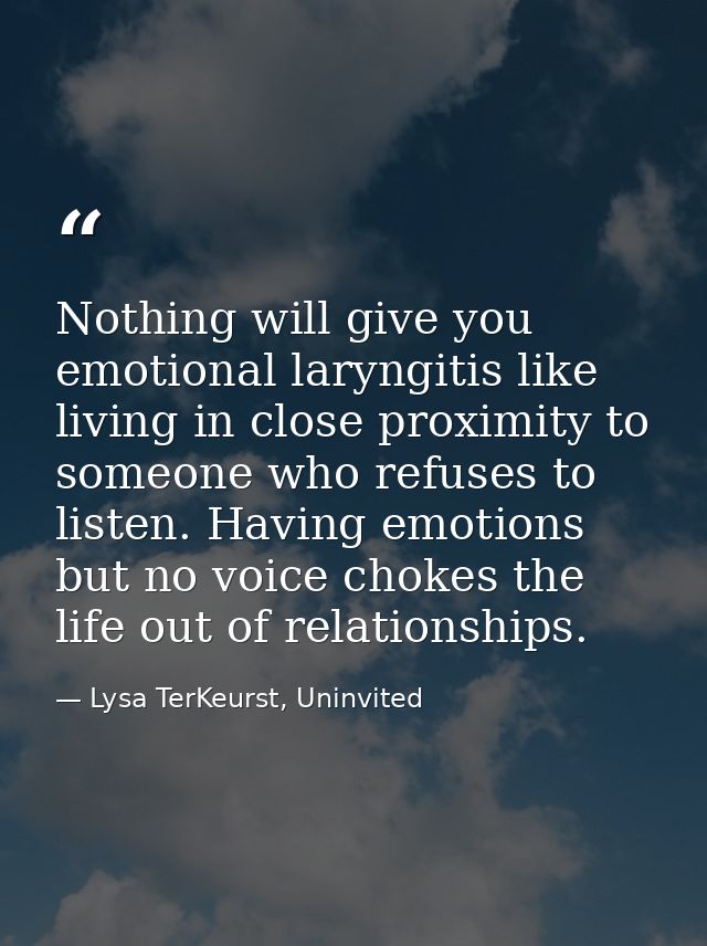 Nothing will give you emotional laryngitis like living in close proximity to someone who refuses to listen. Having emoti — Lysa TerKeurst, Uninvited