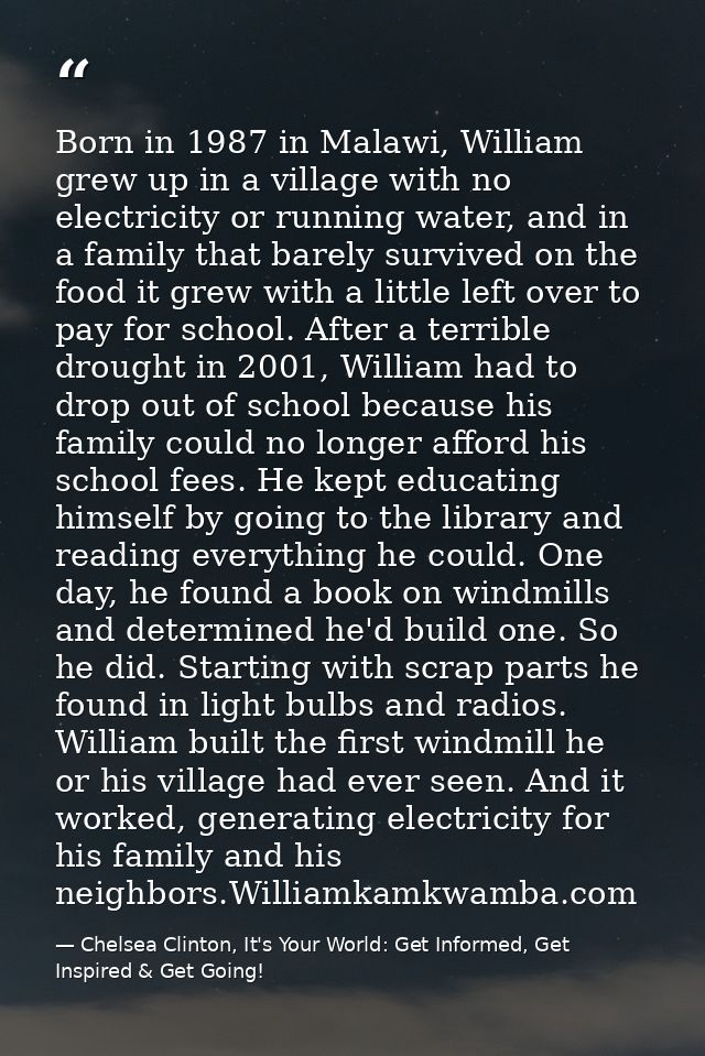 Born in 1987 in Malawi, William grew up in a village with no electricity or running water, and in a family that barely s — Chelsea Clinton, It's Your World: Get Informed, Get Inspired & Get Going!