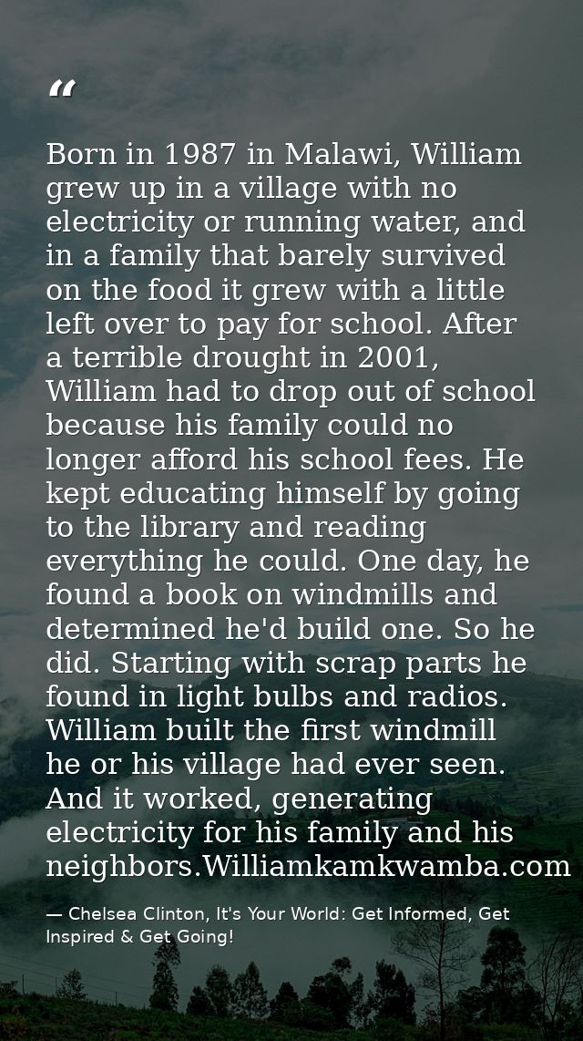 Born in 1987 in Malawi, William grew up in a village with no electricity or running water, and in a family that barely s — Chelsea Clinton, It's Your World: Get Informed, Get Inspired & Get Going!