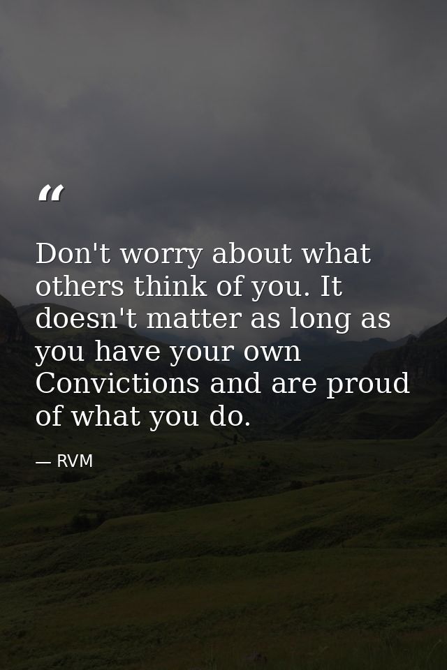 Don't worry about what others think of you. It doesn't matter as long as you have your own Convictions and are proud of  — RVM