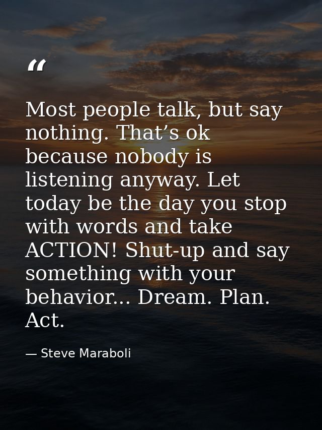 Most people talk, but say nothing. That’s ok because nobody is listening anyway. Let today be the day you stop with word — Steve Maraboli
