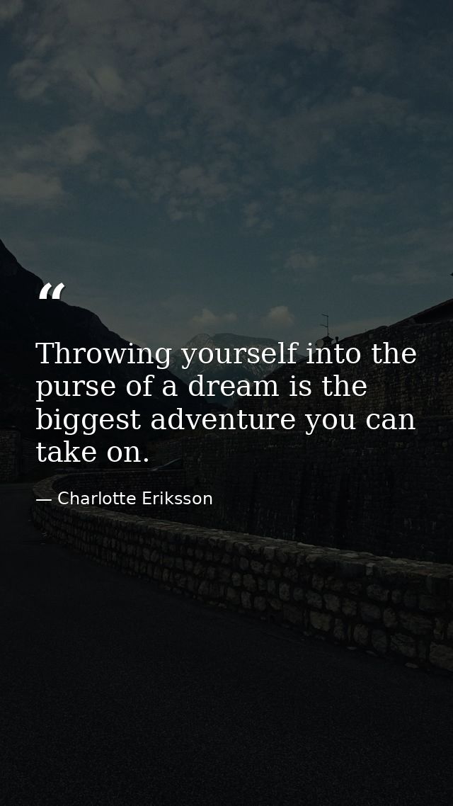 Throwing yourself into the purse of a dream is the biggest adventure you can take on. — Charlotte Eriksson