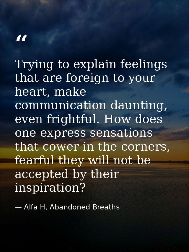 Trying to explain feelings that are foreign to your heart, make communication daunting, even frightful. How does one exp — Alfa H, Abandoned Breaths