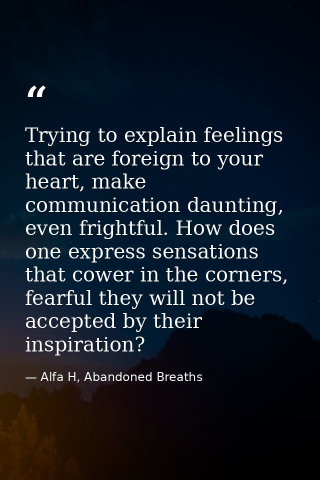 Trying to explain feelings that are foreign to your heart, make communication daunting, even frightful. How does one exp — Alfa H, Abandoned Breaths