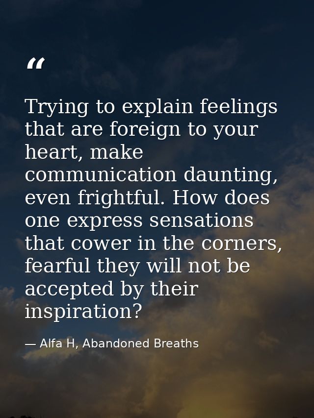 Trying to explain feelings that are foreign to your heart, make communication daunting, even frightful. How does one exp — Alfa H, Abandoned Breaths