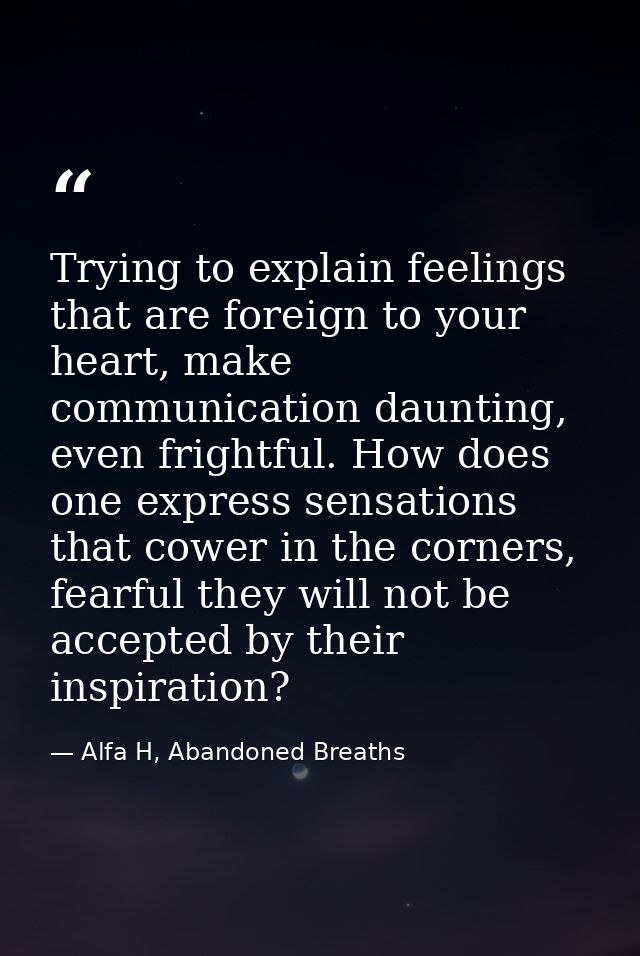 Trying to explain feelings that are foreign to your heart, make communication daunting, even frightful. How does one exp — Alfa H, Abandoned Breaths