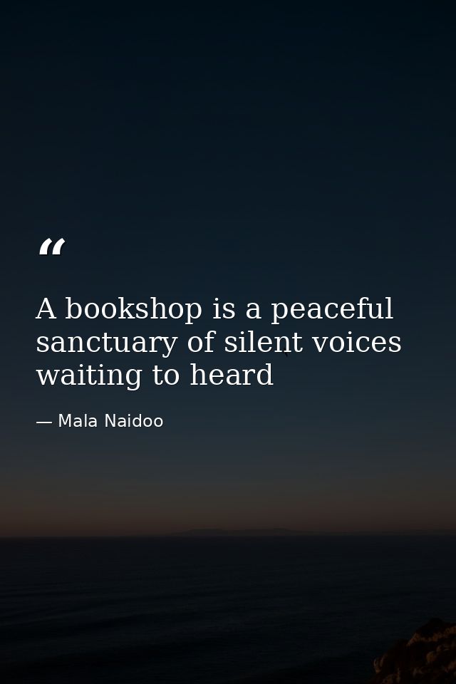 A bookshop is a peaceful sanctuary of silent voices waiting to heard — Mala Naidoo