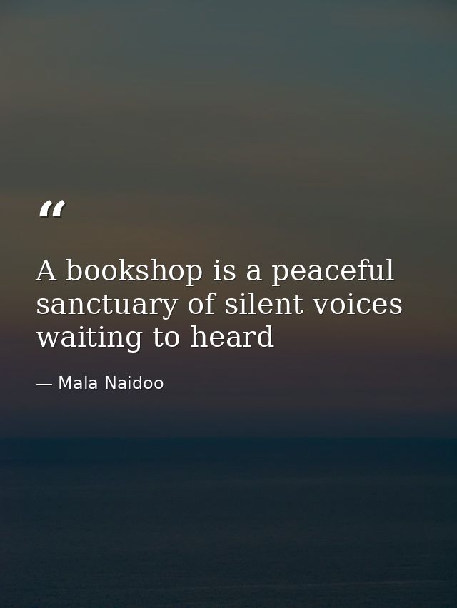A bookshop is a peaceful sanctuary of silent voices waiting to heard — Mala Naidoo