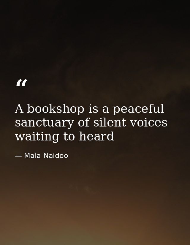 A bookshop is a peaceful sanctuary of silent voices waiting to heard — Mala Naidoo