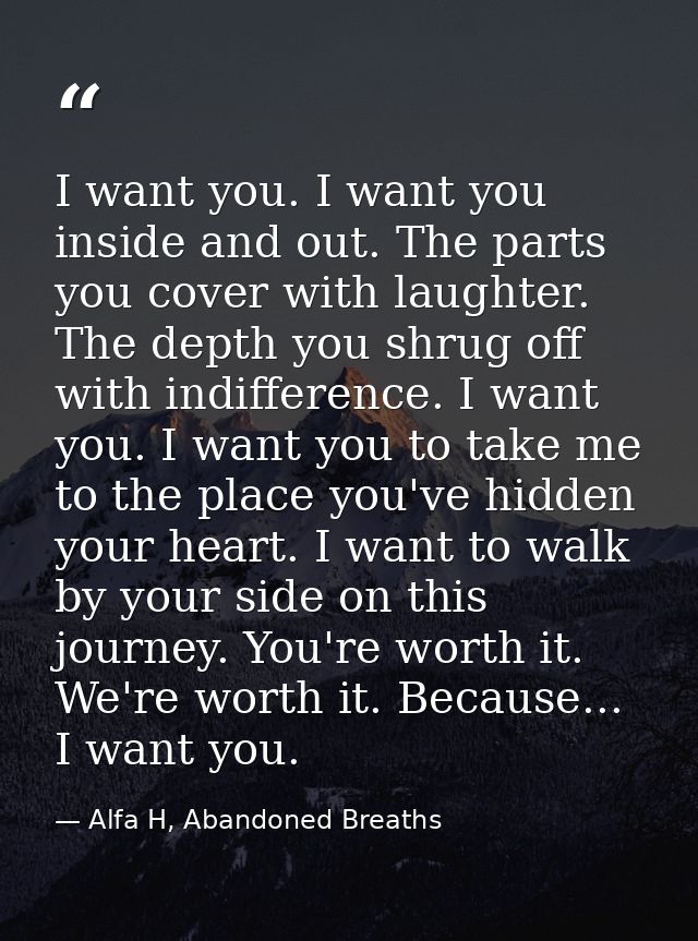 I want you. I want you inside and out. The parts you cover with laughter. The depth you shrug off with indifference. I w — Alfa H, Abandoned Breaths