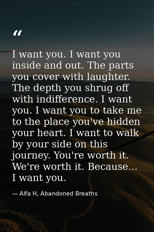 I want you. I want you inside and out. The parts you cover with laughter. The depth you shrug off with indifference. I w — Alfa H, Abandoned Breaths