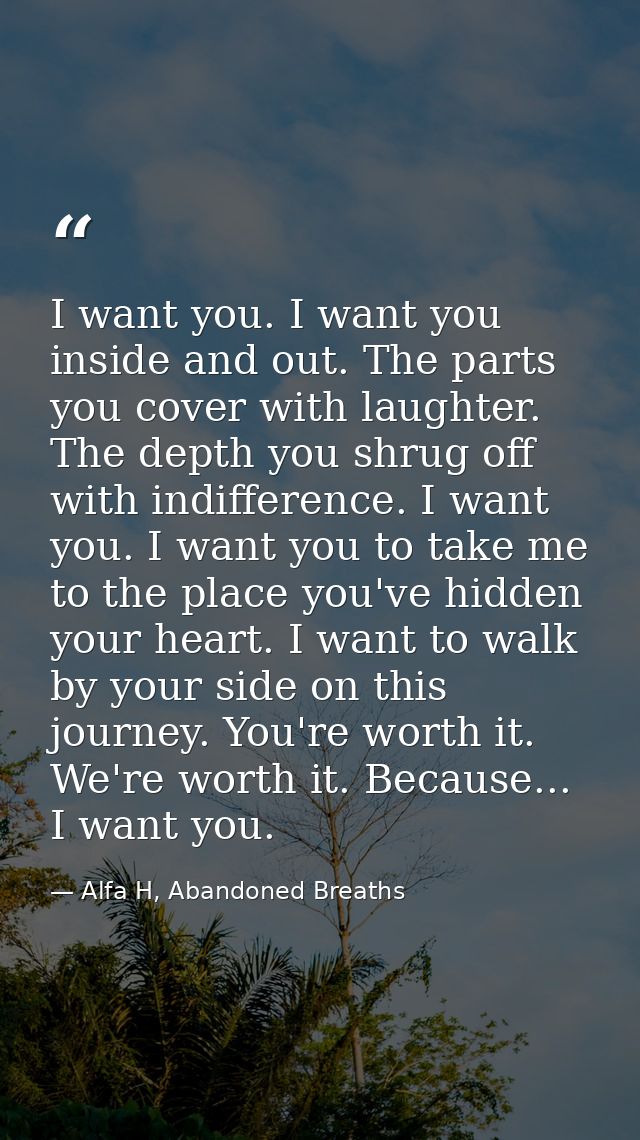 I want you. I want you inside and out. The parts you cover with laughter. The depth you shrug off with indifference. I w — Alfa H, Abandoned Breaths