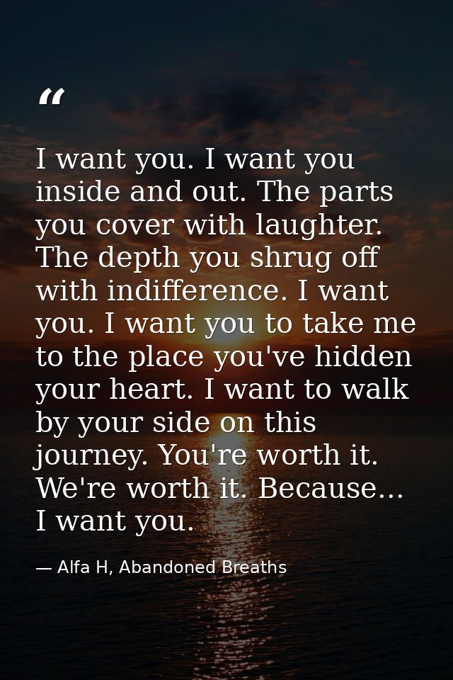 I want you. I want you inside and out. The parts you cover with laughter. The depth you shrug off with indifference. I w — Alfa H, Abandoned Breaths