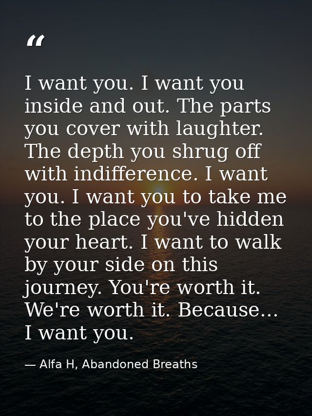 I want you. I want you inside and out. The parts you cover with laughter. The depth you shrug off with indifference. I w — Alfa H, Abandoned Breaths