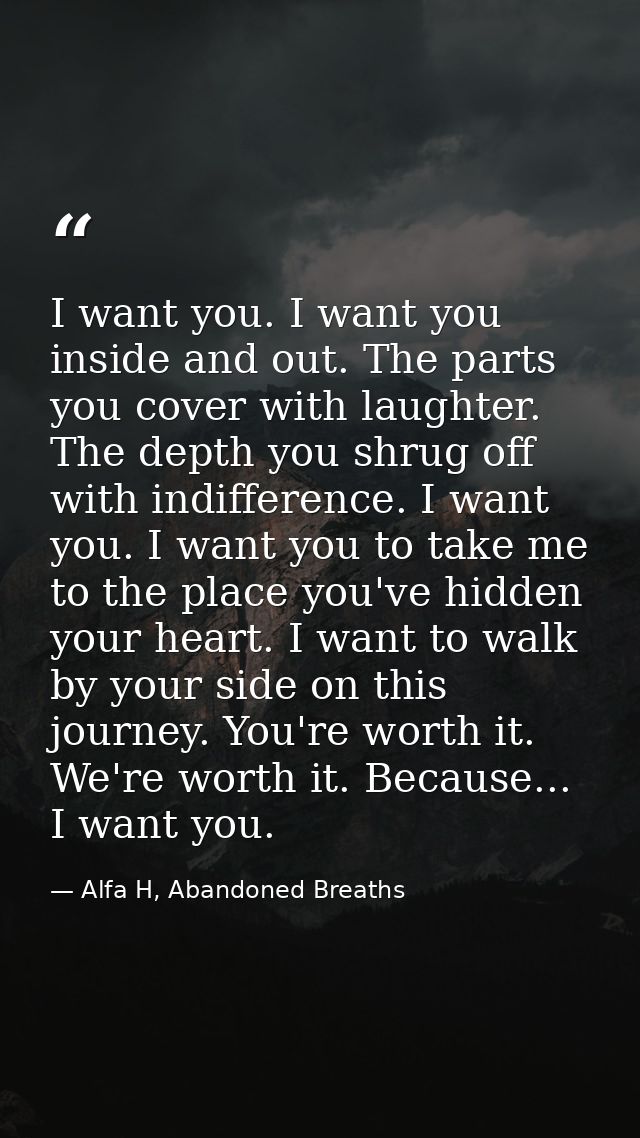 I want you. I want you inside and out. The parts you cover with laughter. The depth you shrug off with indifference. I w — Alfa H, Abandoned Breaths
