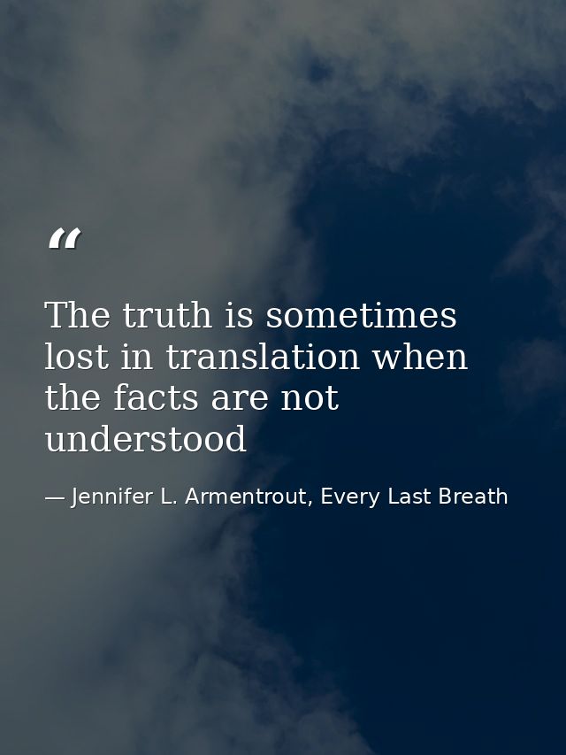 The truth is sometimes lost in translation when the facts are not understood — Jennifer L. Armentrout, Every Last Breath
