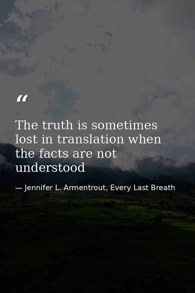 The truth is sometimes lost in translation when the facts are not understood — Jennifer L. Armentrout, Every Last Breath