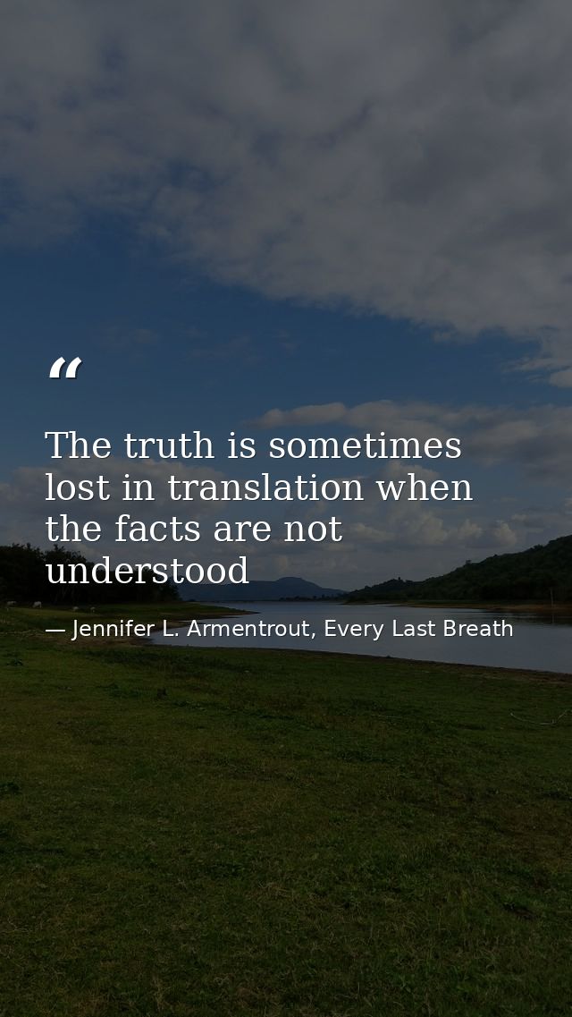 The truth is sometimes lost in translation when the facts are not understood — Jennifer L. Armentrout, Every Last Breath