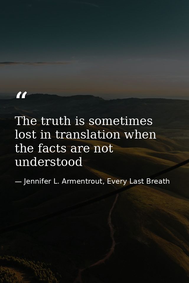 The truth is sometimes lost in translation when the facts are not understood — Jennifer L. Armentrout, Every Last Breath