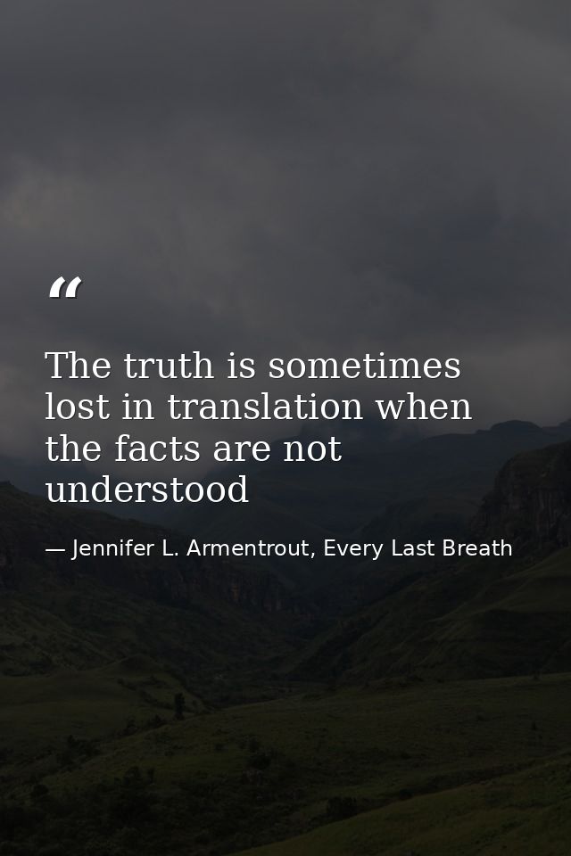The truth is sometimes lost in translation when the facts are not understood — Jennifer L. Armentrout, Every Last Breath
