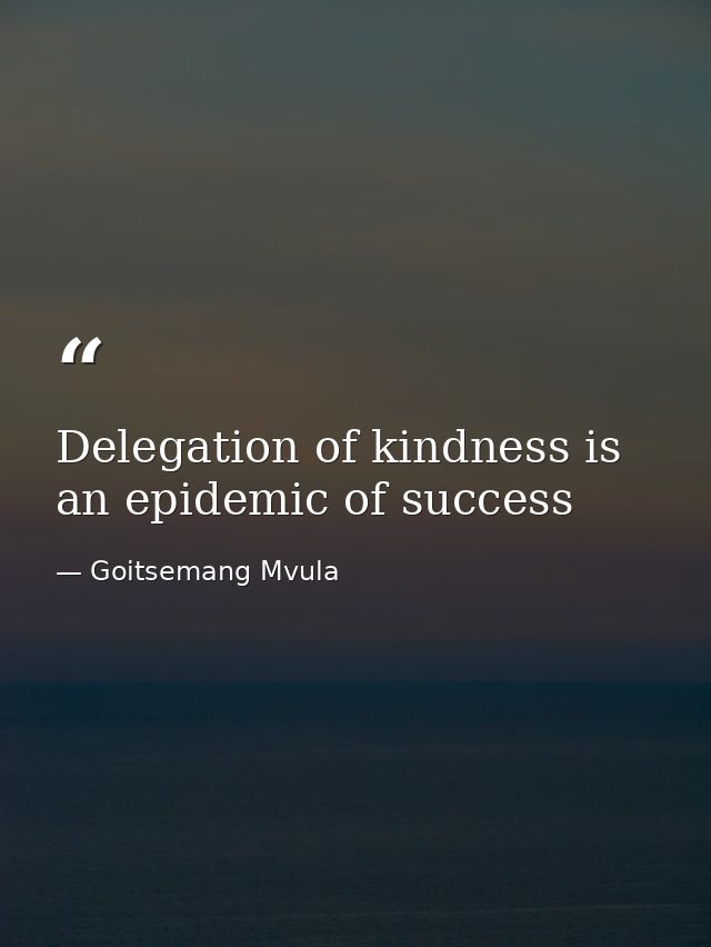 Delegation of kindness is an epidemic of success — Goitsemang Mvula