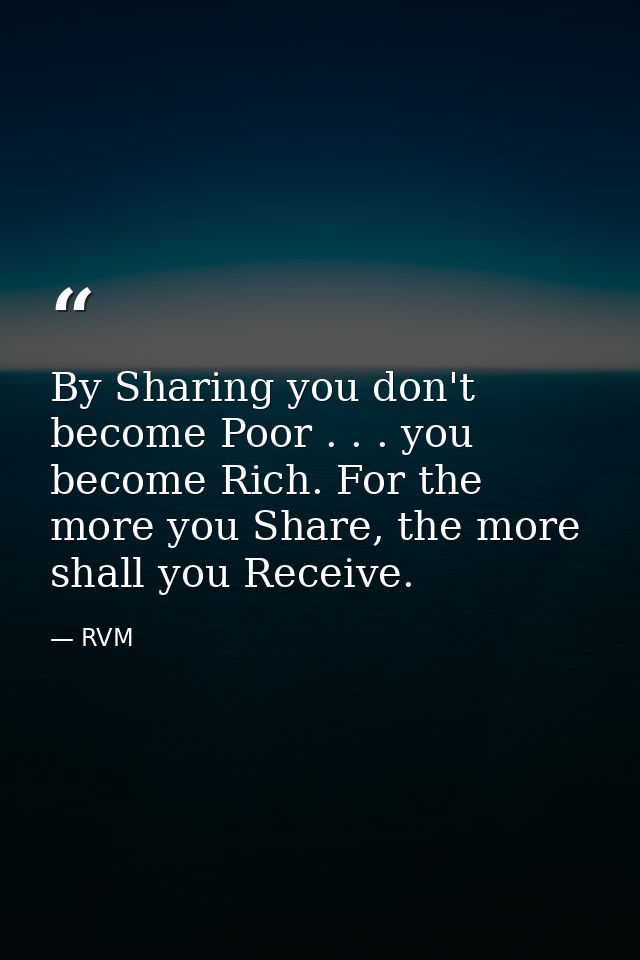 By Sharing you don't become Poor . . . you become Rich. For the more you Share, the more shall you Receive. — RVM