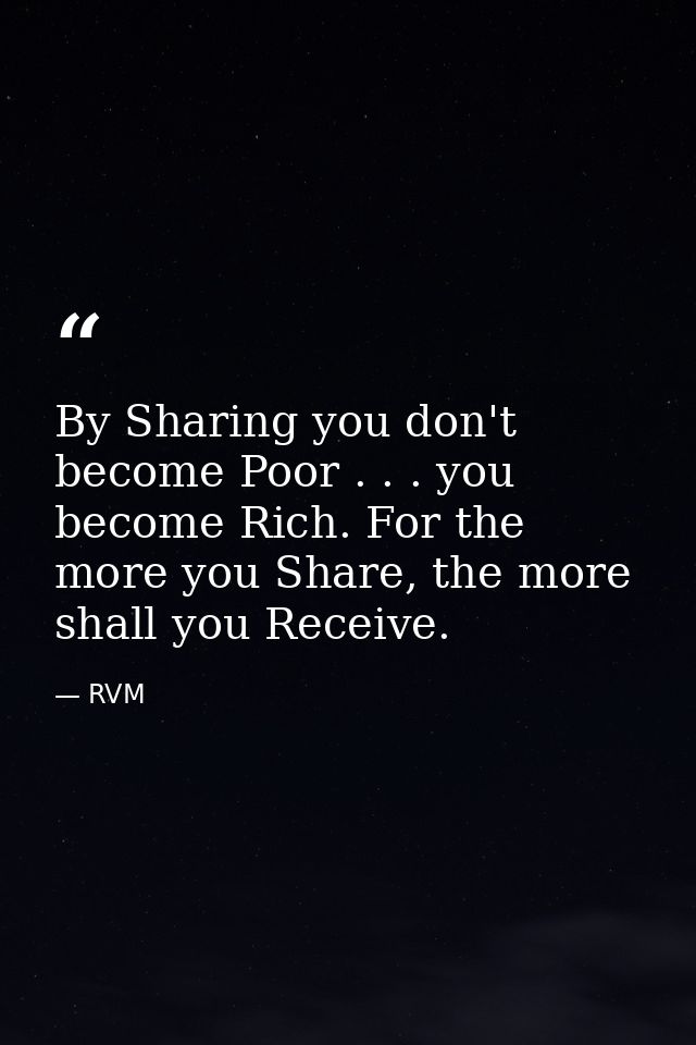 By Sharing you don't become Poor . . . you become Rich. For the more you Share, the more shall you Receive. — RVM