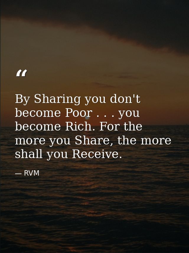 By Sharing you don't become Poor . . . you become Rich. For the more you Share, the more shall you Receive. — RVM