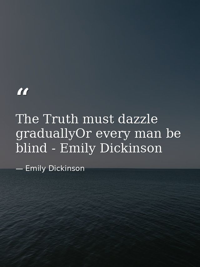 The Truth must dazzle graduallyOr every man be blind - Emily Dickinson — Emily Dickinson