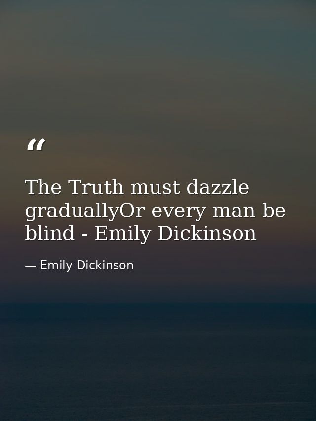 The Truth must dazzle graduallyOr every man be blind - Emily Dickinson — Emily Dickinson