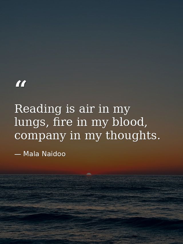 Reading is air in my lungs, fire in my blood, company in my thoughts. — Mala Naidoo