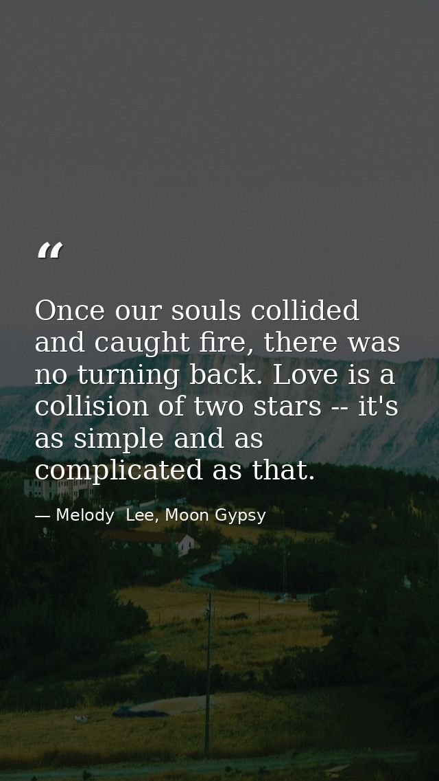 Once our souls collided and caught fire, there was no turning back. Love is a collision of two stars -- it's as simple a — Melody  Lee, Moon Gypsy