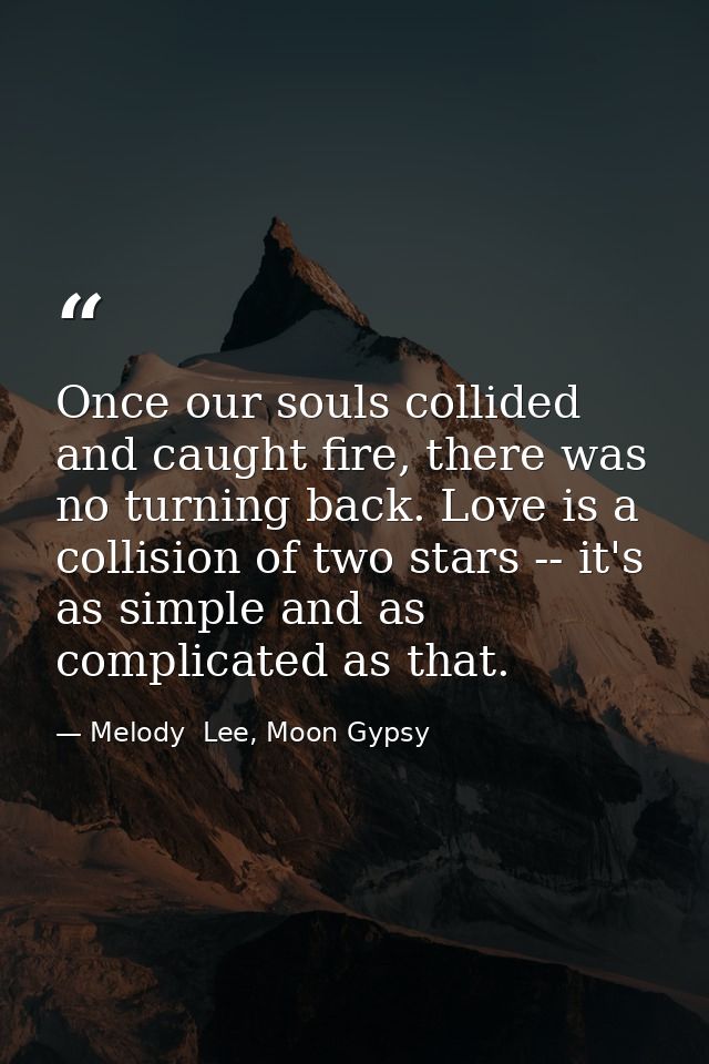 Once our souls collided and caught fire, there was no turning back. Love is a collision of two stars -- it's as simple a — Melody  Lee, Moon Gypsy