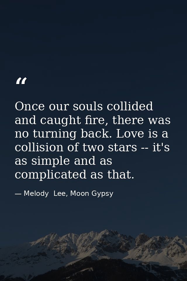 Once our souls collided and caught fire, there was no turning back. Love is a collision of two stars -- it's as simple a — Melody  Lee, Moon Gypsy