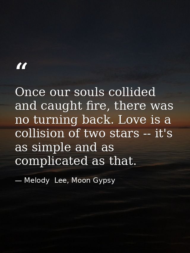 Once our souls collided and caught fire, there was no turning back. Love is a collision of two stars -- it's as simple a — Melody  Lee, Moon Gypsy