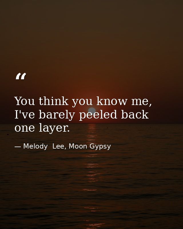 You think you know me, I've barely peeled back one layer. — Melody  Lee, Moon Gypsy